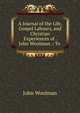 A Journal of the Life, Gospel Labours, and Christian Experiences of . John Woolman .: To ., John Woolman 