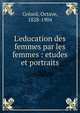 L'education des femmes par les femmes : etudes et portraits, Gr?ard, Octave, 1828-1904 