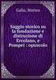 Saggio storico su la fondazione e distruzione di Ercolano, e Pompei : opuscolo, Gallo, Matteo 