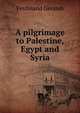 A pilgrimage to Palestine, Egypt and Syria, Ferdinand Geramb 