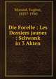 Die Forelle : Les Dossiers jaunes : Schwank in 3 Akten, Morand, Eug?ne, 1855?-1930 