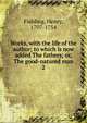 Works, with the life of the author; to which is now added The fathers; or, The good-natured man. 2, Fielding Henry 