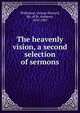 The heavenly vision, a second selection of sermons, Wilkinson, George Howard, Bp. of St. Andrews, 1833-1907 