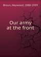 Our army at the front, Broun, Heywood, 1888-1939 