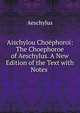 Aischylou Choephoroi: The Choephoroe of Aeschylus. A New Edition of the Text with Notes ., Johannes Minckwitz Aeschylus 