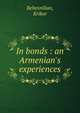 In bonds : an Armenian's experiences, Behesnilian, Krikor 
