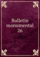 Bulletin monumental. 26, Soci?t? fran?aise d'arch?ologie. Bulletin monumental; ou, Collection de m?moires et de renseignements,Soci?t? fran?aise d'arch?ologie. Bulletin monumental; ou, Recueil de documents et de m?moires relatifs aux diff?rentes branches de l'arch?ologie,Soc 