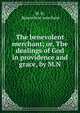The benevolent merchant; or, The dealings of God in providence and grace, by M.N., M. N, Benevolent merchant 