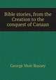 Bible stories, from the Creation to the conquest of Canaan, George Moir Bussey 