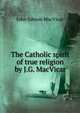 The Catholic spirit of true religion by J.G. MacVicar., John Gibson Macvicar 