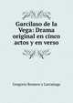 Garcilaso de la Vega: Drama original en cinco actos y en verso, Gregorio Romero y Larranaga 