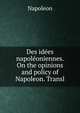 Des idees napoleoniennes. On the opinions and policy of Napoleon. Transl, Napoleon 