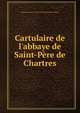 Cartulaire de l'abbaye de Saint-P?re de Chartres, Chartres (France ) Saint-P?re (Benedictine abbey) 