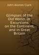 Glimpses of the Old World: Or, Excursions on the Continent, and in Great Britain, John Alonzo Clark 