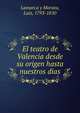 El teatro de Valencia desde su origen hasta nuestros dias, Lamarca y Morata, Luis, 1793-1850 