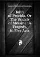 John of Procida, Or The Bridals of Messina: A Tragedy, in Five Acts, Knowles James Sheridan 