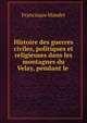 Histoire des guerres civiles, politiques et religieuses dans les montagnes du Velay, pendant le ., Francisque Mandet 