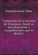 Compendio de la historia de Venezuela: Desde su descubrimiento y conquista hasta que se declaro ., Francisco Javier Yanez 