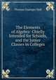 The Elements of Algebra: Chiefly Intended for Schools, and the Junior Classes in Colleges, Thomas Grainger Hall 