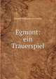 Egmont: ein Trauerspiel, Johann Wolfgang Goethe 