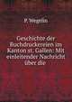 Geschichte der Buchdruckereien im Kanton st. Gallen: Mit einleitender Nachricht uber die ., P. Wegelin 