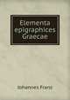 Elementa epigraphices Graecae, Johannes Franz 