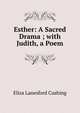 Esther: A Sacred Drama ; with Judith, a Poem, Eliza Lanesford Cushing 