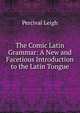 The Comic Latin Grammar: A New and Facetious Introduction to the Latin Tongue, Percival Leigh 