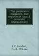 The gardener's magazine, and register of rural & domestic improvement., J. C. Loudon, F.L.S . H.S. &amp;c. 