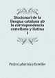 Diccionari de la llengua catalana ab la correspondencia castellana y llatina. 1, Pedro Labernia y Esteller 