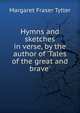 Hymns and sketches in verse, by the author of 'Tales of the great and brave'., Margaret Fraser Tytler 
