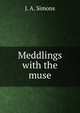 Meddlings with the muse, J. A. Simons 