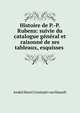 Histoire de P.-P. Rubens: suivie du catalogue general et raisonne de ses tableaux, esquisses ., Andre Henri Constant van Hasselt 