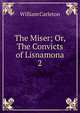 The Miser; Or, The Convicts of Lisnamona. 2, William Carleton 
