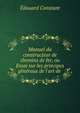 Manuel du constructeur de chemins de fer, ou Essai sur les principes g?n?raux de l'art de ., Edouard Constant 