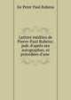 Lettres in?dites de Pierre-Paul Rubens: pub. d'apr?s ses autographes, et pr?c?d?es d'une ., Sir Peter Paul Rubens 
