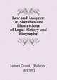 Law and Lawyers: Or, Sketches and Illustrations of Legal History and Biography, Grant, James 