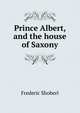 Prince Albert, and the house of Saxony, Shoberl, Frederic, 1775-1853 