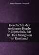 Geschichte der goldenen Horde in Kiptschak, das ist, Der Mongolen in Russland, Hammer-Purgstall Joseph 