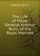 The Life of Major General Andrew Burn, of the Royal Marines, Andrew Burn 