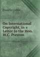On International Copyright, in a Letter to the Hon. W.C. Preston ., Francis Lieber 