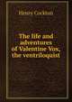 The life and adventures of Valentine Vox, the ventriloquist, Henry Cockton 