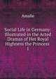 Social Life in Germany: Illustrated in the Acted Dramas of Her Royal Highness the Princess .. 1, Amalie 