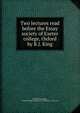 Two lectures read before the Essay society of Exeter college, Oxford by R.J. King, Richard John King , Exeter College (University of Oxford ). essay soc 