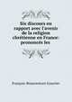 Six discours en rapport avec l'avenir de la religion chr?tienne en France: prononc?s les ., Francois-Bonaventure Gourrier 