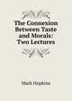 The Connexion Between Taste and Morals: Two Lectures, Hopkins, Mark 