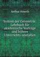 System der Geometrie: Lehrbuch fur akademische Vortrage und hohere Unterrichts-anstalten, Arthur Arneth 