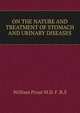 ON THE NATURE AND TREATMENT OF STOMACH AND URINARY DISEASES., William Prout M. D. F. R. S 