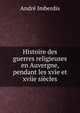 Histoire des guerres religieuses en Auvergne, pendant les xvie et xviie siecles, Andre Imberdis 