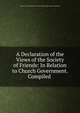 A Declaration of the Views of the Society of Friends: In Relation to Church Government. Compiled ., Society of Friends New York Yearly Meeting . Meeting for Sufferings 